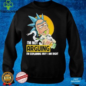 Rick and Morty I’m not arguing Im explaining why I am right shirt