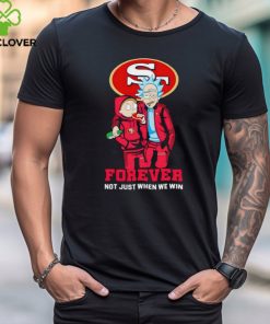 Rick and Morty San Francisco 49ers forever not just when we win shirt