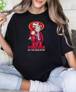 Rick and Morty San Francisco 49ers forever not just when we win hoodie, sweater, longsleeve, shirt v-neck, t-shirt