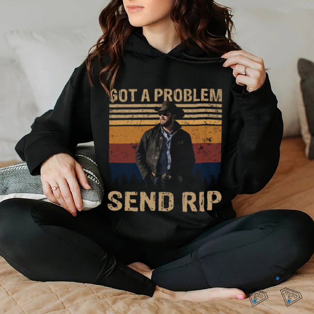 Rip Wheeler Yellowstone Got A Problem Send Rip Real Person Ver T Shirt Rip Wheeler Yellowstone Got A Problem Send Rip Real Person Ver T Shirt