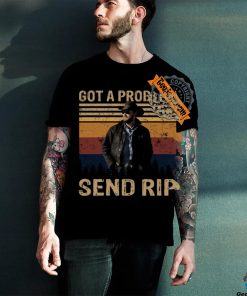 Rip Wheeler Yellowstone Got A Problem Send Rip Real Person Ver T Shirt 3 Rip Wheeler Yellowstone Got A Problem Send Rip Real Person Ver T Shirt