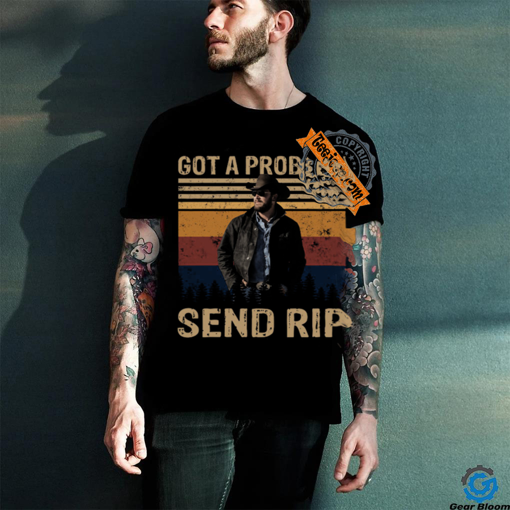 Rip Wheeler Yellowstone Got A Problem Send Rip Real Person Ver T Shirt Rip Wheeler Yellowstone Got A Problem Send Rip Real Person Ver T Shirt