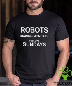 Robots Making Mondays Feel Like Sundays Shirt 2 Robots Making Mondays Feel Like Sundays Shirt