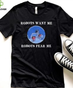 Robots Want Me Robots Fear Me Shirt 2 Robots Want Me Robots Fear Me Shirt