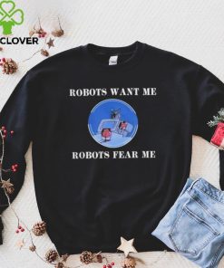 Robots Want Me Robots Fear Me Shirt 3 Robots Want Me Robots Fear Me Shirt