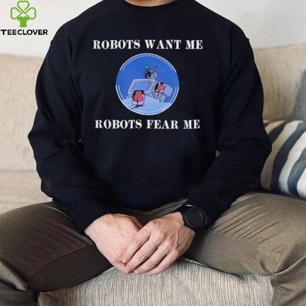 Robots Want Me Robots Fear Me Shirt Robots Want Me Robots Fear Me Shirt