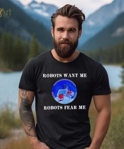 Robots want me robots fear me shirt