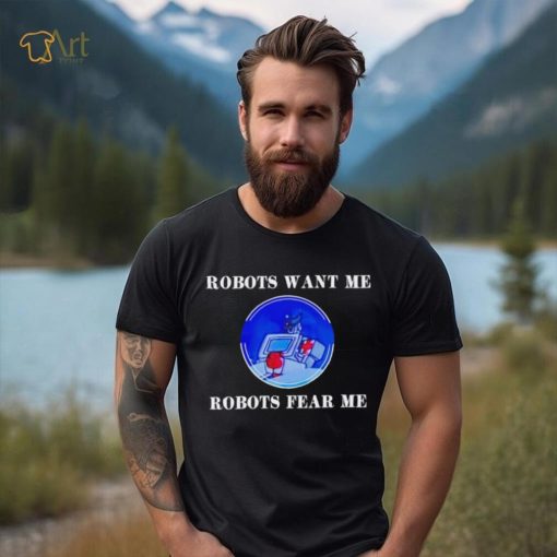 Robots want me robots fear me shirt