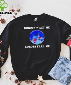 Robots want me robots fear me shirt