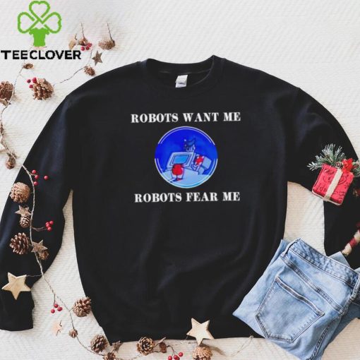 Robots want me robots fear me shirt