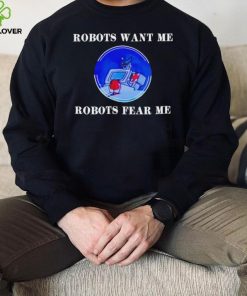 Robots want me robots fear me shirt