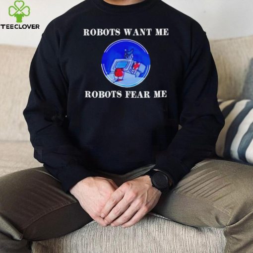 Robots want me robots fear me shirt