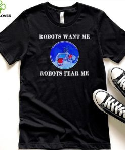 Robots want me robots fear me shirt