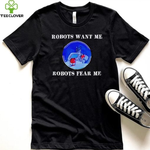 Robots want me robots fear me shirt