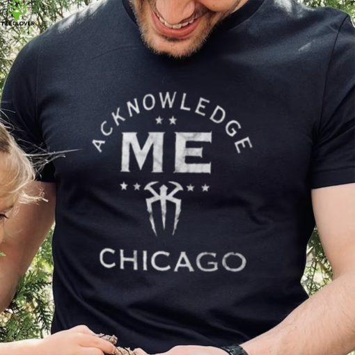 Roman Reigns Acknowledge Me Chicago Shirt
