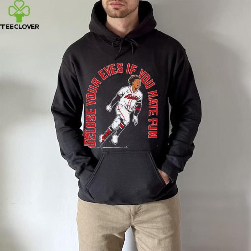 Ronald Acuna Jr. Atlanta Braves close your eyes if you hate fun 2023 hoodie, sweater, longsleeve, shirt v-neck, t-shirt