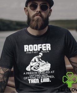 Roofer Noun A Person Skilled At Getting High Getting It Stripped The Laid Shirt