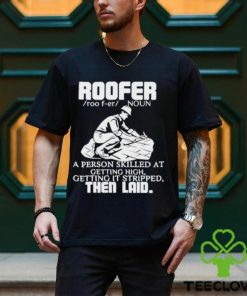 Roofer Noun A Person Skilled At Getting High Getting It Stripped The Laid Shirt