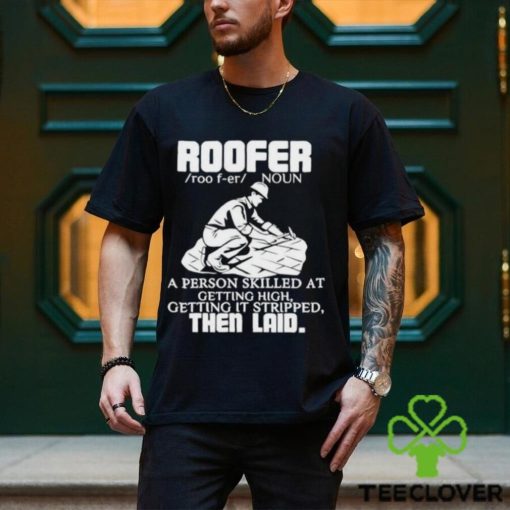 Roofer Noun A Person Skilled At Getting High Getting It Stripped The Laid Shirt