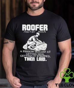 Roofer Noun A Person Skilled At Getting High Getting It Stripped The Laid Shirt