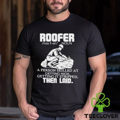 Roofer Noun A Person Skilled At Getting High Getting It Stripped The Laid Shirt