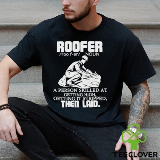 Roofer Noun A Person Skilled At Getting High Getting It Stripped The Laid Shirt
