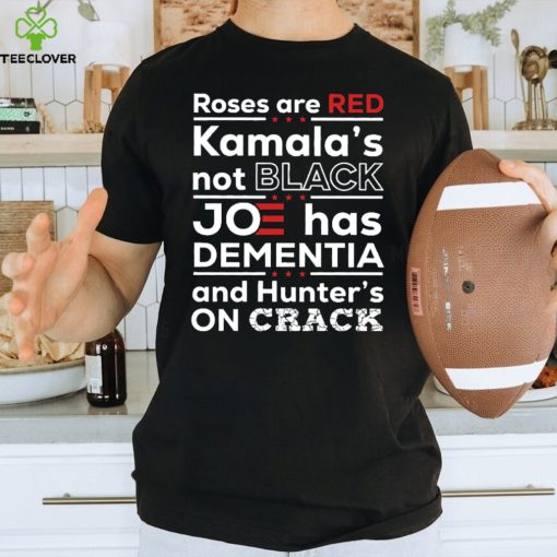 Roses Are Red Kamala’s Not Black Joe Has Dementia And Hunter’s On Crack Funny Shirt, FJB Let’s Go Brandon Republican Trump Maga 2024, Anti Biden T Shirt, Funny Sarcasm Patriotic Gift