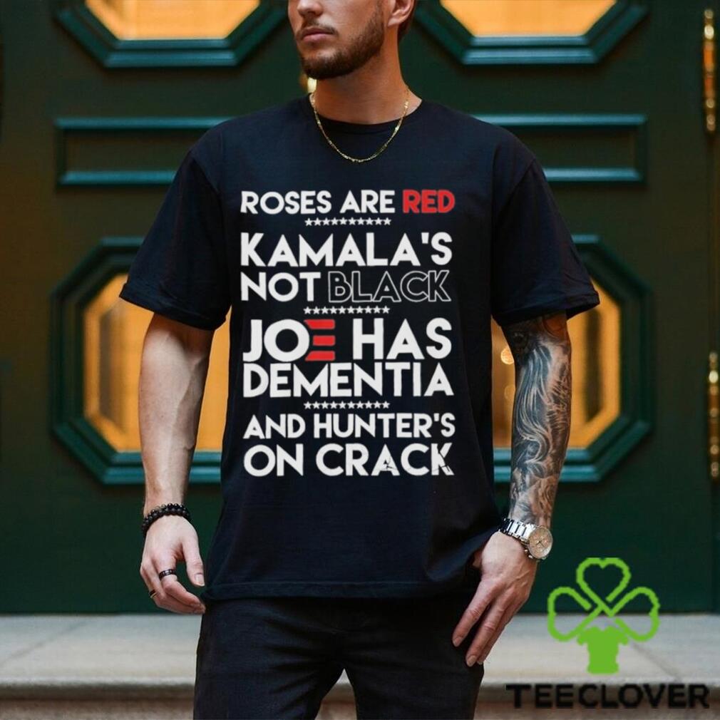Roses Are Red Kamala’s Not Black Joe Has Dementia And Hunters On Crack Shirt Roses Are Red Kamala’s Not Black Joe Has Dementia And Hunters On Crack Shirt