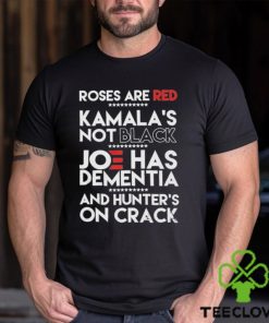 Roses Are Red Kamala’s Not Black Joe Has Dementia And Hunters On Crack Shirt