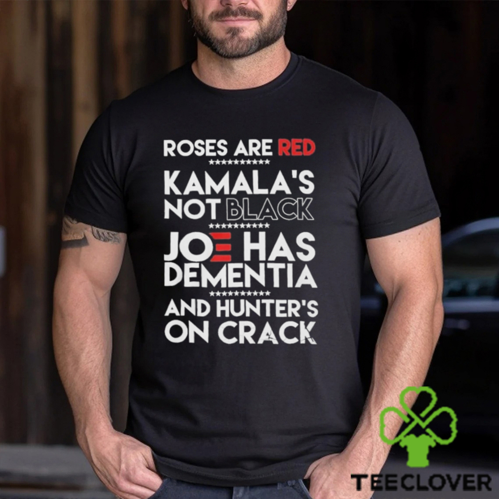Roses Are Red Kamala’s Not Black Joe Has Dementia And Hunters On Crack Shirt Roses Are Red Kamala’s Not Black Joe Has Dementia And Hunters On Crack Shirt