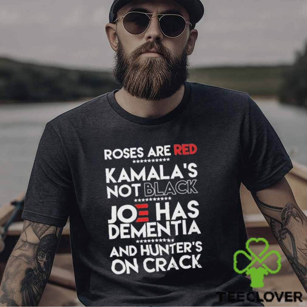 Roses Are Red Kamala’s Not Black Joe Has Dementia And Hunters On Crack Shirt Roses Are Red Kamala’s Not Black Joe Has Dementia And Hunters On Crack Shirt