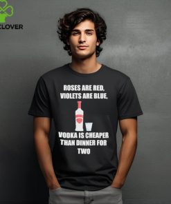 Roses Are Red Violets Are Blue Vodka Is Cheaper Than Dinner For Two Shirt