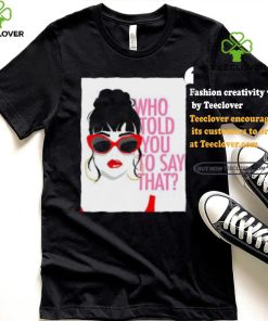 Round Daddy Tees Merch Who Told You To Say That Shirt