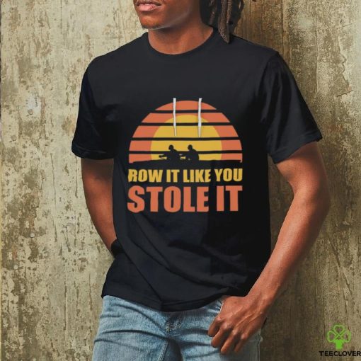 Row It Like You Stole It Rowing Regatta T Shirt