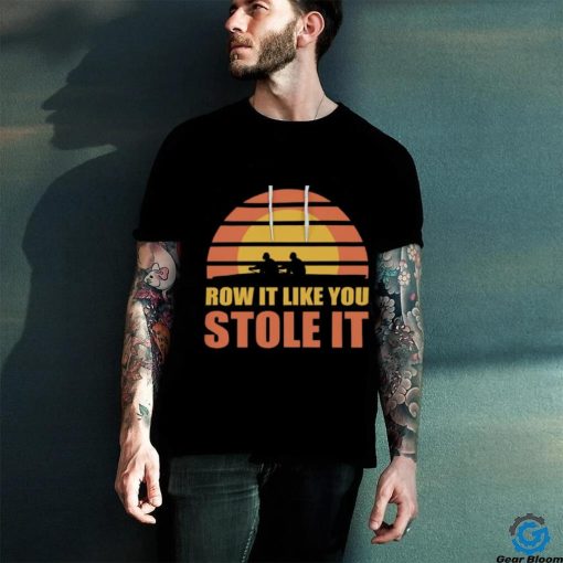Row It Like You Stole It Rowing Regatta T Shirt