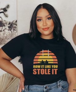 Row It Like You Stole It Rowing Regatta T Shirt