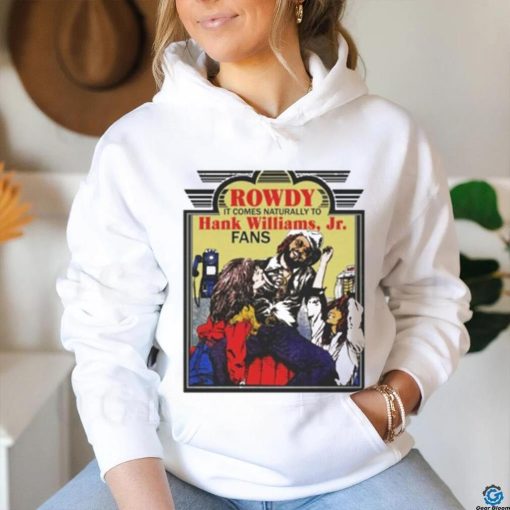 Rowdy It Comes Naturally To Hank Jr. Fans T hoodie, sweater, longsleeve, shirt v-neck, t-shirt