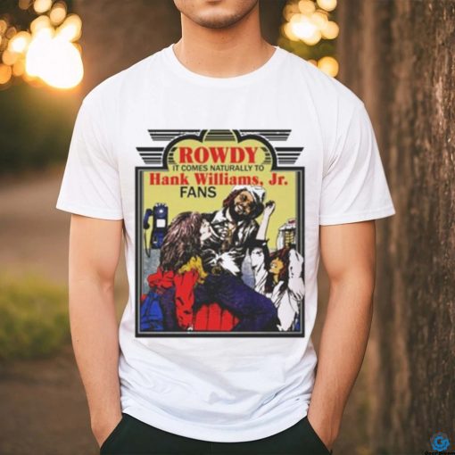 Rowdy It Comes Naturally To Hank Jr. Fans T hoodie, sweater, longsleeve, shirt v-neck, t-shirt