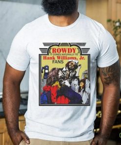 Rowdy It Comes Naturally To Hank Jr. Fans T hoodie, sweater, longsleeve, shirt v-neck, t-shirt