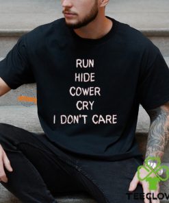 Run Hide Cower Cry I Dont Care Shirt