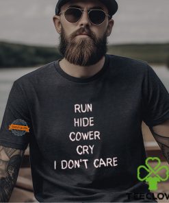 Run Hide Cower Cry I Dont Care Shirt 2 Run Hide Cower Cry I Dont Care Shirt