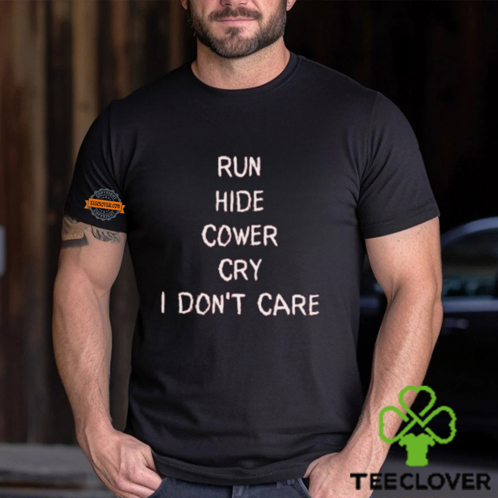 Run Hide Cower Cry I Dont Care Shirt Run Hide Cower Cry I Dont Care Shirt
