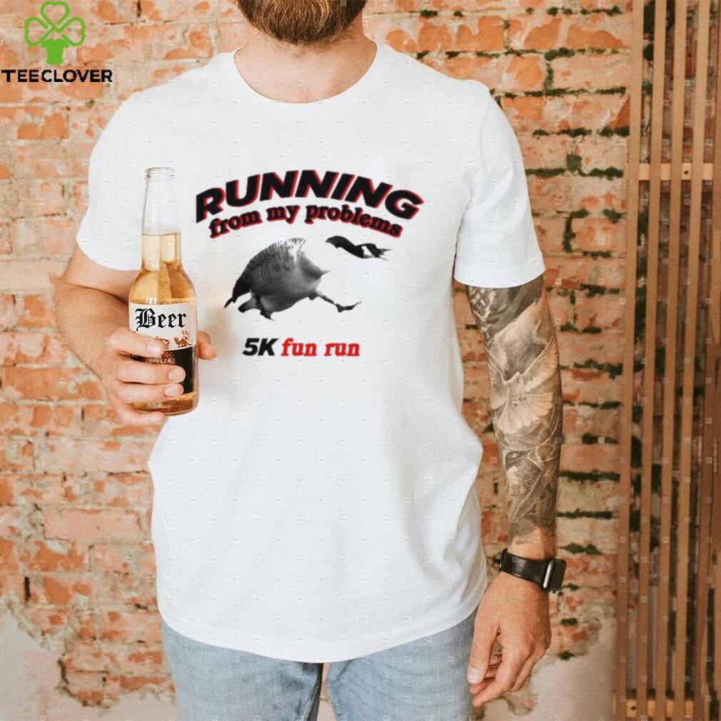 Running From My Problems Goose 5K Fun Run Shirt Running From My Problems Goose 5K Fun Run Shirt