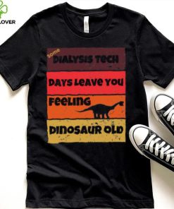 Dialysis Tech Days Leave You Dinosaur Old Birthday Idea Retro T Shirt