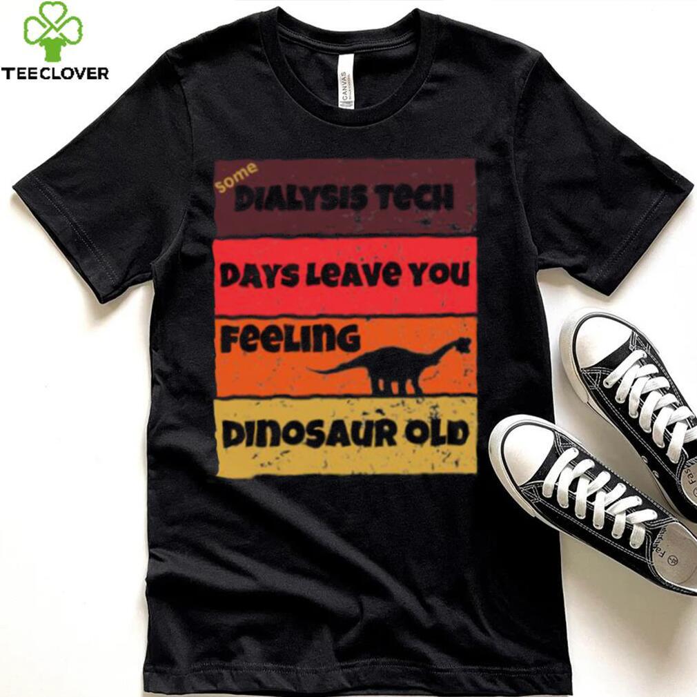 Dialysis Tech Days Leave You Dinosaur Old Birthday Idea Retro T Shirt Dialysis Tech Days Leave You Dinosaur Old Birthday Idea Retro T Shirt