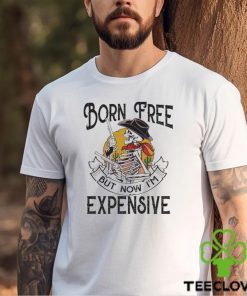 Original skeleton Born Free But Now Im Expensive shirt