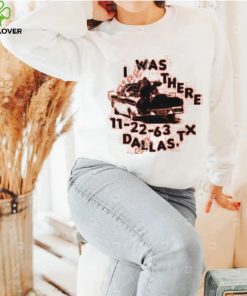 I Was There 11 22 63 Dallas Tx Tee shirt