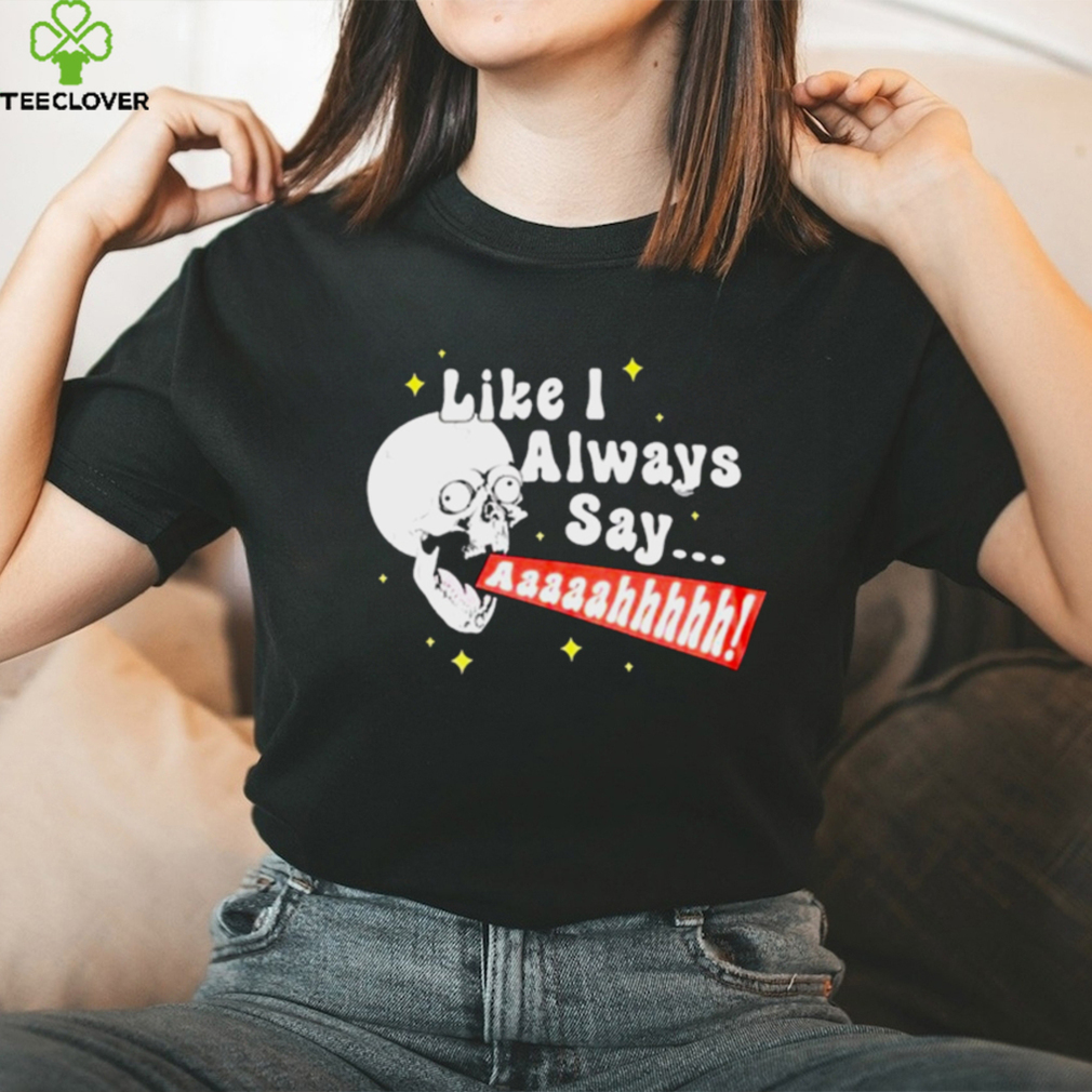 SKULL SCREAMING LIKE I ALWAYS SAY SHIRT SKULL SCREAMING LIKE I ALWAYS SAY SHIRT