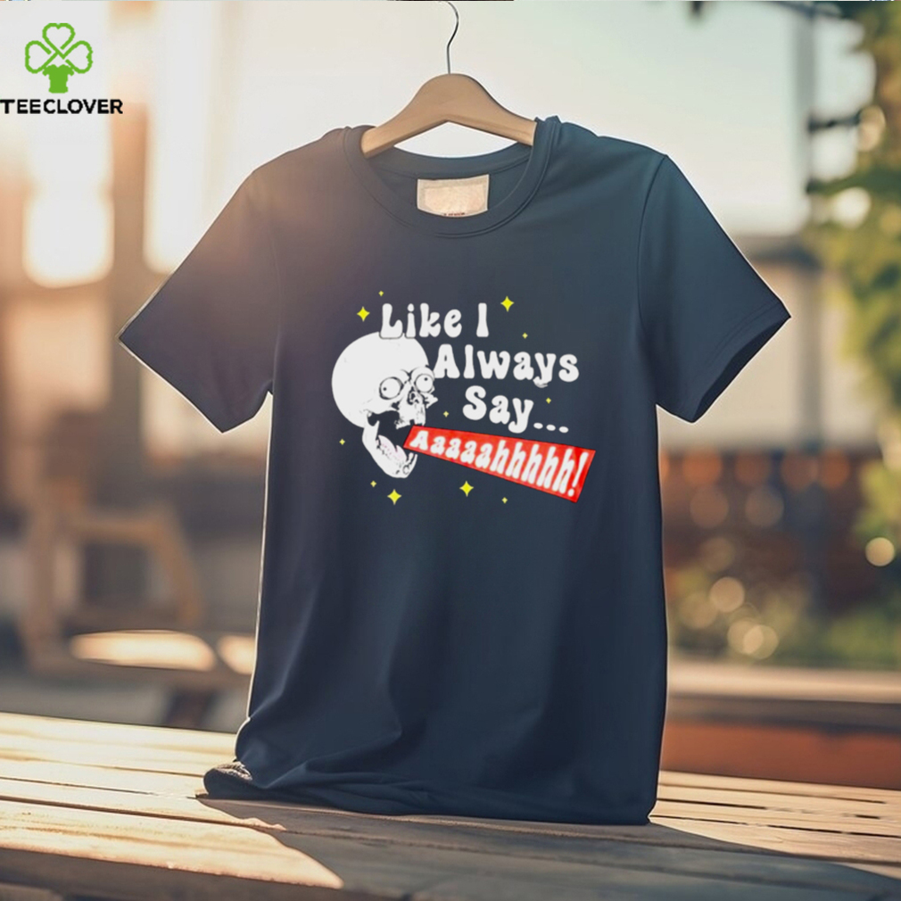 SKULL SCREAMING LIKE I ALWAYS SAY SHIRT SKULL SCREAMING LIKE I ALWAYS SAY SHIRT