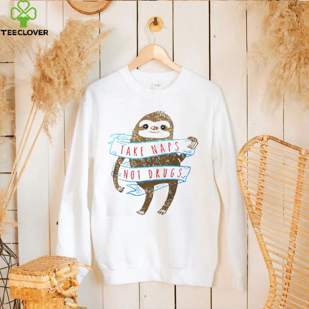 SLOTH TAKE NAPS NOT DRUGS SHIRT SLOTH TAKE NAPS NOT DRUGS SHIRT